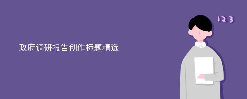 政府调研报告创作标题精选