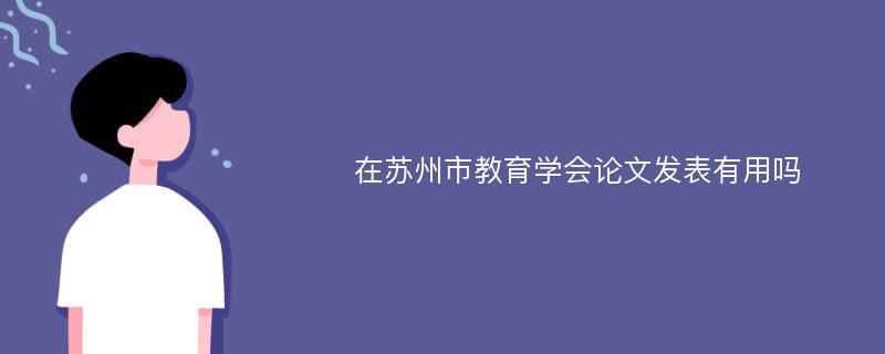 在苏州市教育学会论文发表有用吗