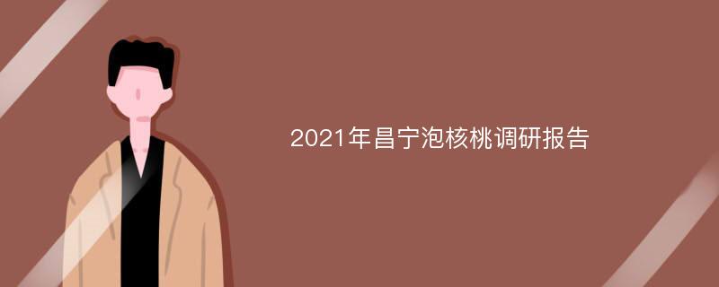 2021年昌宁泡核桃调研报告