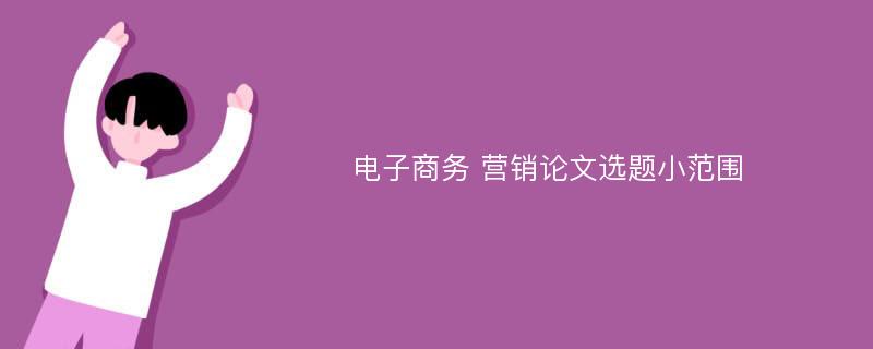 电子商务 营销论文选题小范围