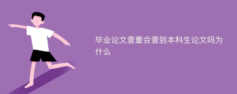 毕业论文查重会查到本科生论文吗为什么