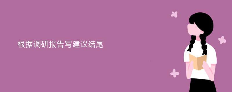 根据调研报告写建议结尾