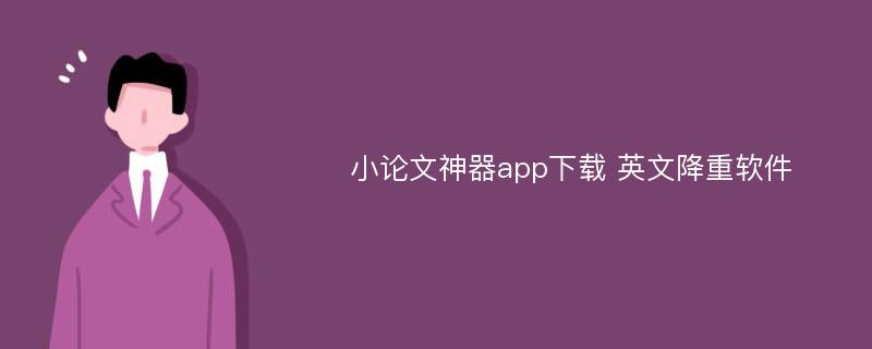 小论文神器app下载 英文降重软件