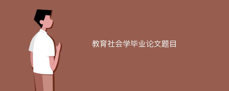 教育社会学毕业论文题目