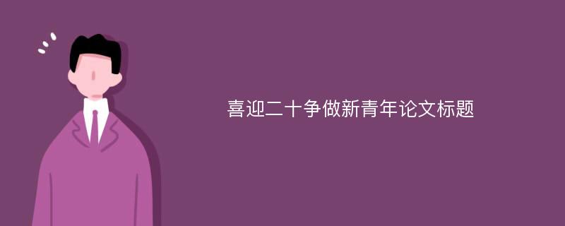 喜迎二十争做新青年论文标题