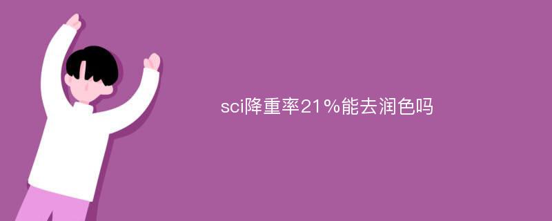 sci降重率21%能去润色吗