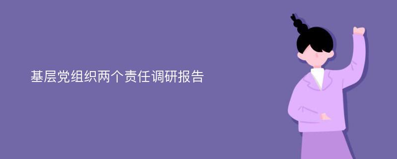 基层党组织两个责任调研报告