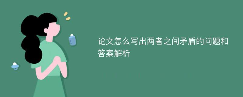 论文怎么写出两者之间矛盾的问题和答案解析