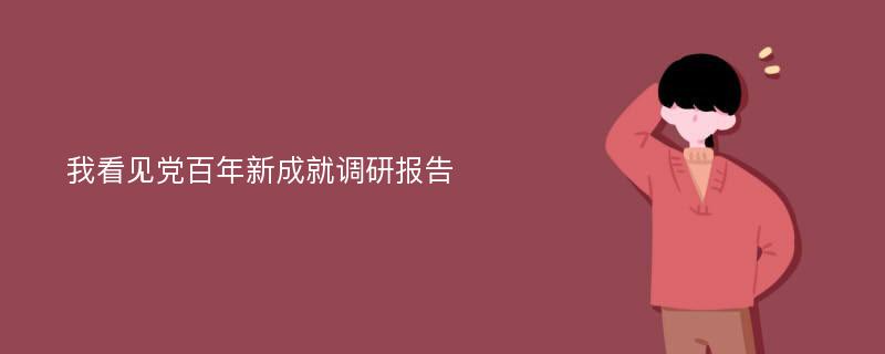 我看见党百年新成就调研报告