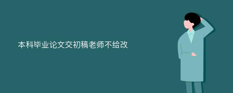 本科毕业论文交初稿老师不给改