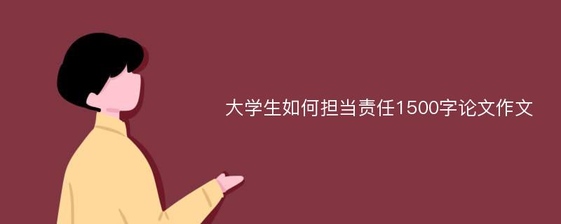 大学生如何担当责任1500字论文作文