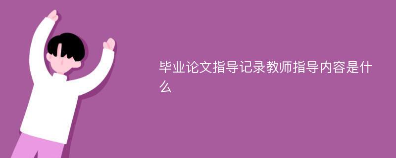 毕业论文指导记录教师指导内容是什么