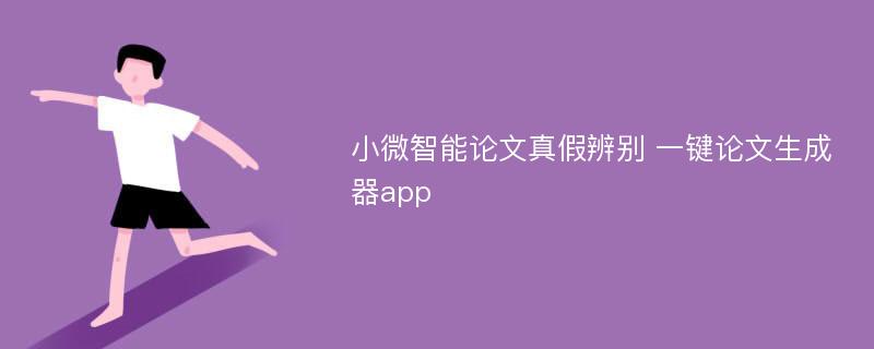 小微智能论文真假辨别 一键论文生成器app