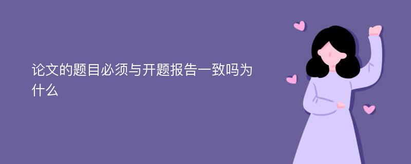 论文的题目必须与开题报告一致吗为什么