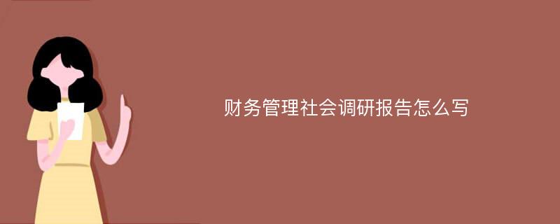 财务管理社会调研报告怎么写