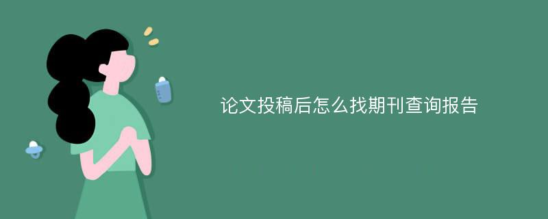 论文投稿后怎么找期刊查询报告