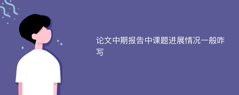 论文中期报告中课题进展情况一般咋写