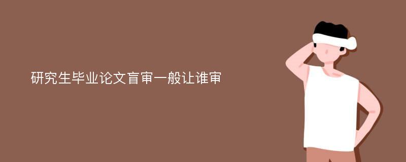 研究生毕业论文盲审一般让谁审