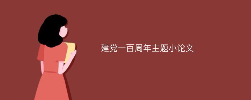 建党一百周年主题小论文