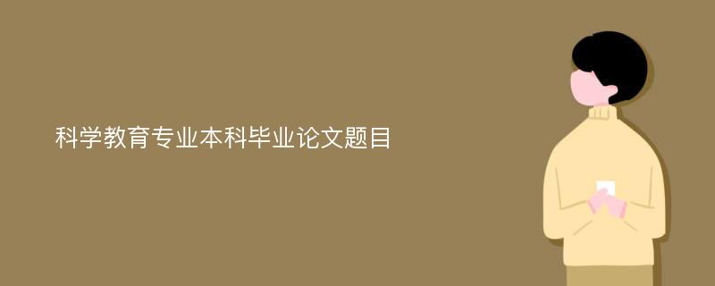 科学教育专业本科毕业论文题目