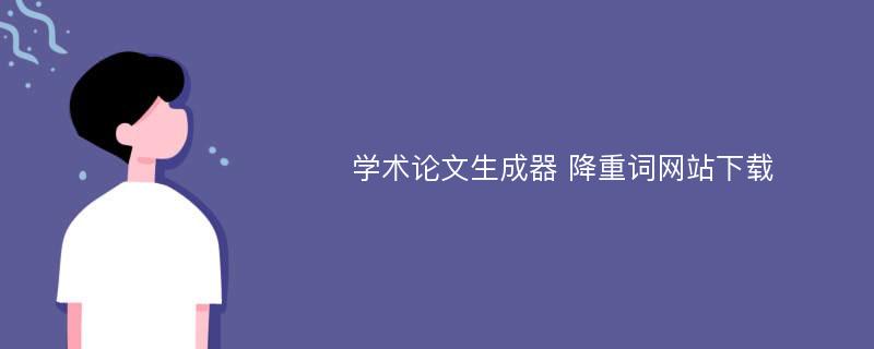 学术论文生成器 降重词网站下载