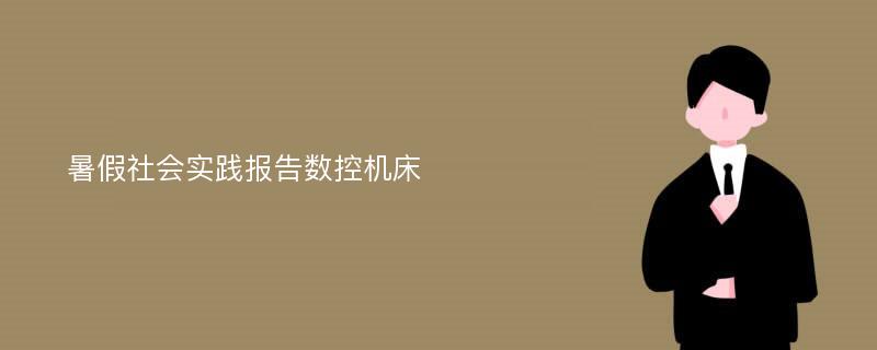 暑假社会实践报告数控机床