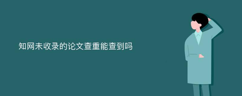 知网未收录的论文查重能查到吗